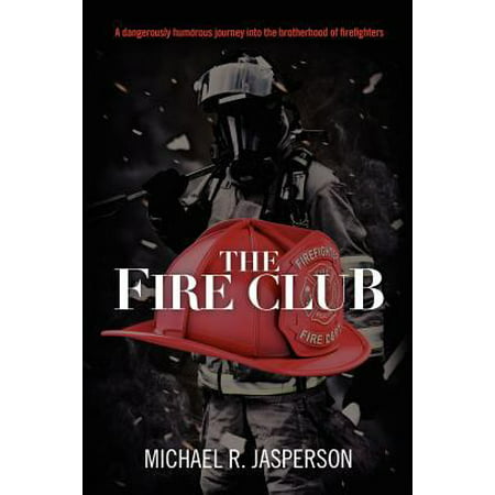 The Fire Club: A Dangerously Humorous Journey Into the Brotherhood of Firefighters