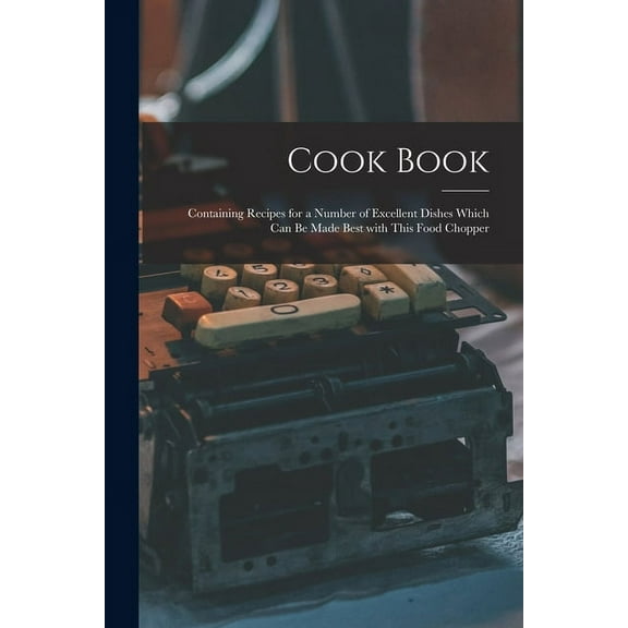Cook Book [microform] : Containing Recipes for a Number of Excellent Dishes Which Can Be Made Best With This Food Chopper (Paperback)
