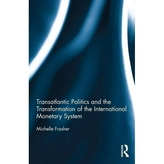 Routledge Advances in International Poli Transatlantic Politics and the Transformation of the International Monetary System, (Hardcover)