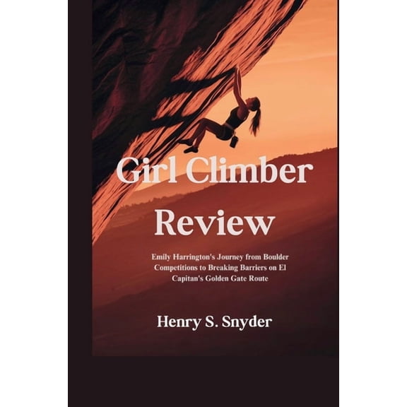 Girl Climber Review: Emily Harrington's Journey from Boulder Competitions to Breaking Barriers on El Capitan's Golden Ga, (Paperback)