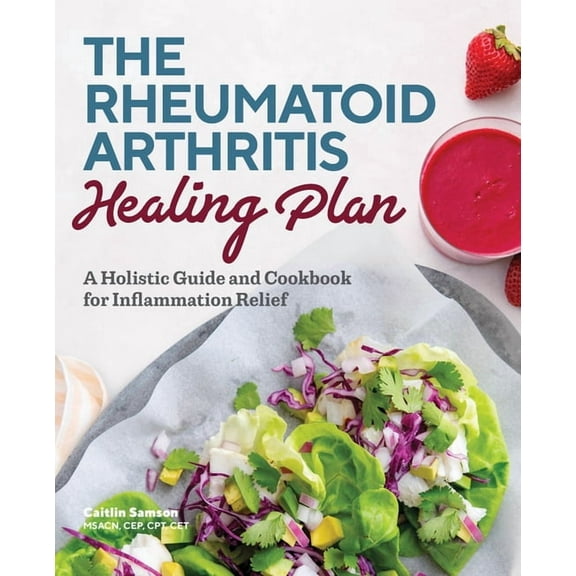 The Rheumatoid Arthritis Healing Plan: A Holistic Guide and Cookbook for Inflammation Relief, (Paperback)
