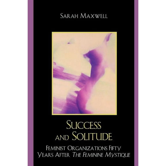 Success and Solitude: Feminist Organizations Fifty Years After The Feminine Mystique, (Paperback)