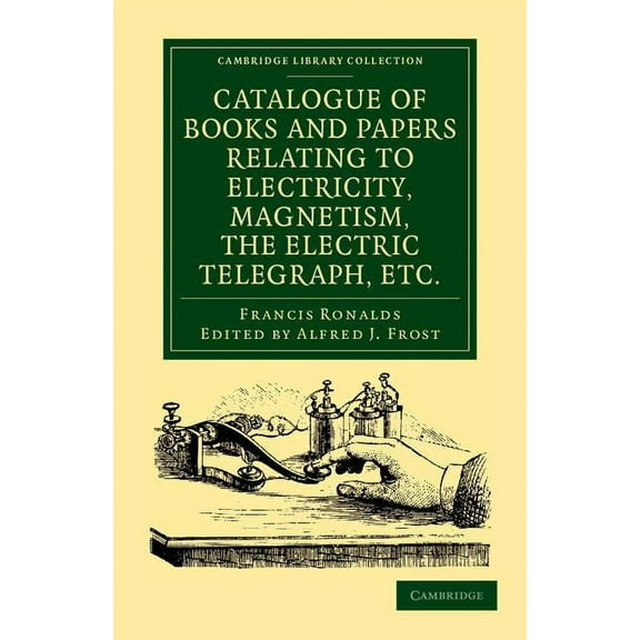 Cambridge Library Collection - Physical Catalogue of Books and Papers Relating to Electricity, Magnetism, the Electric Telegraph, Etc: Including the Ronalds Lib, (Paperback)