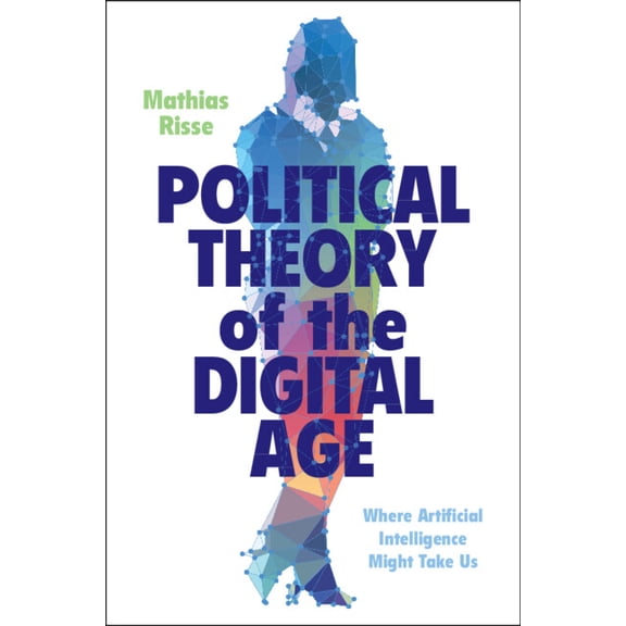 Political Theory of the Digital Age: Where Artificial Intelligence Might Take Us, (Paperback)