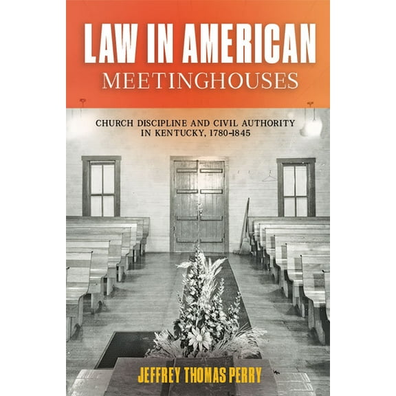 Law in American Meetinghouses: Church Discipline and Civil Authority in Kentucky, 1780-1845, (Hardcover)
