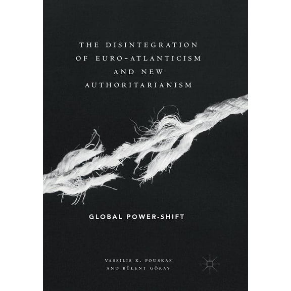 The Disintegration of Euro-Atlanticism and New Authoritarianism: Global Power-Shift, (Paperback)