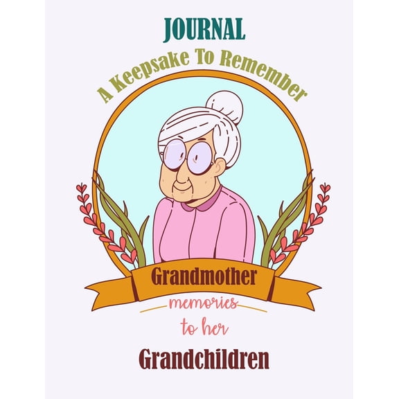 Relationship Journal: Grandmother Memories to Her Grandchildren a Keepsake to Remember Journal: About My Parents, Grandparents. about Me as a Young Person, about Me as an Adult, Family Tradition, Fami