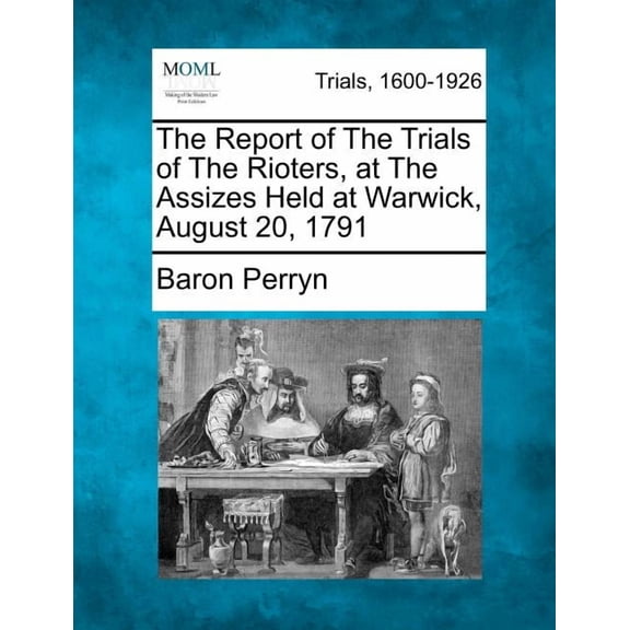 The Report of the Trials of the Rioters, at the Assizes Held at Warwick, August 20, 1791 Paperback