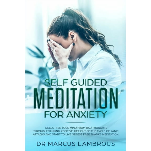 Self guided meditation for anxiety: Declutter your mind from bad thoughts through thinking positive. Get out of the cycl, (Paperback)
