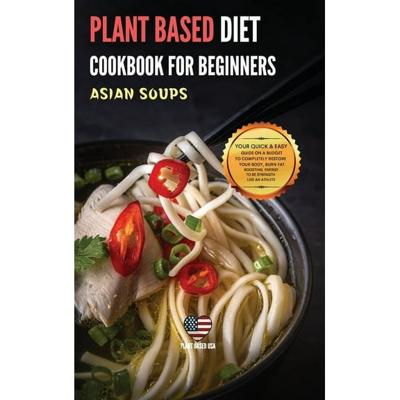 Plant Based Diet Cookbook for Beginners Asian Soups : Your Quick & Easy Guide on a Budget to Completely Restore Your Body, Burn Fat Boosting Energy to Be Strength Like an Athlete (Hardcover)