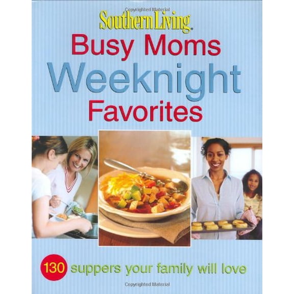 Southern Living: Busy Moms Weeknight Favorites: 130 Suppers Your Family Will Love