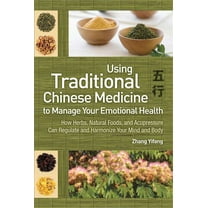 Using Traditional Chinese Medicine to Manage Your Emotional Health : How Herbs, Natural Foods, and Acupressure Can Regulate and Harmonize Your Mind and Body (Paperback)