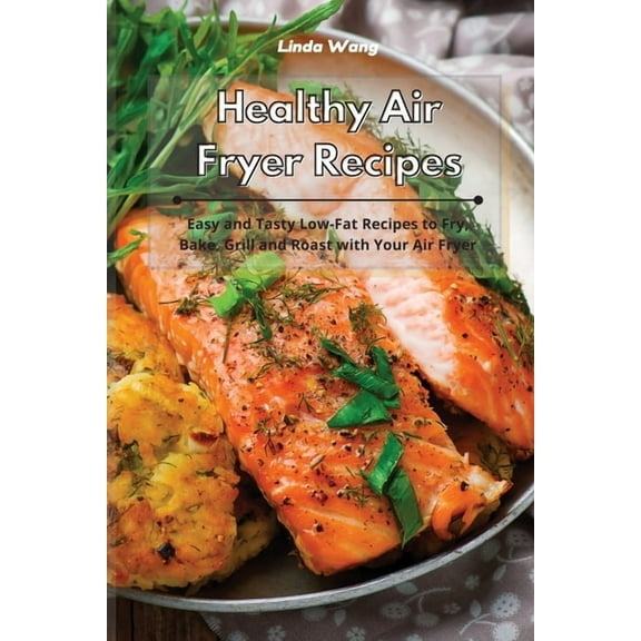 Healthy Air Fryer Recipes: Easy and Tasty Low-Fat Recipes to Fry, Bake, Grill and Roast with Your Air Fryer, (Paperback)