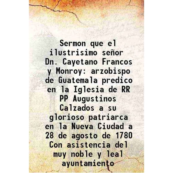 Sermon que le Illustrisimo Seor Dn. Cayetano Francos y Monroy arzobispo de Guatemala predico en la Iglesia de RR PP Augustos Calzados a su glorioso patriarca en la Nueva Ciudad a 28 de a [Couverture Rigide]