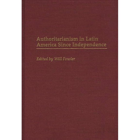 Contributions in Latin American Studies Authoritarianism in Latin America Since Independence, (Hardcover)