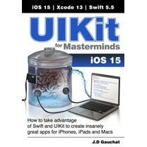 UIKit for Masterminds: How to take advantage of Swift and UIKit to create insanely great apps for iPhones, iPads, and Ma, (Paperback)