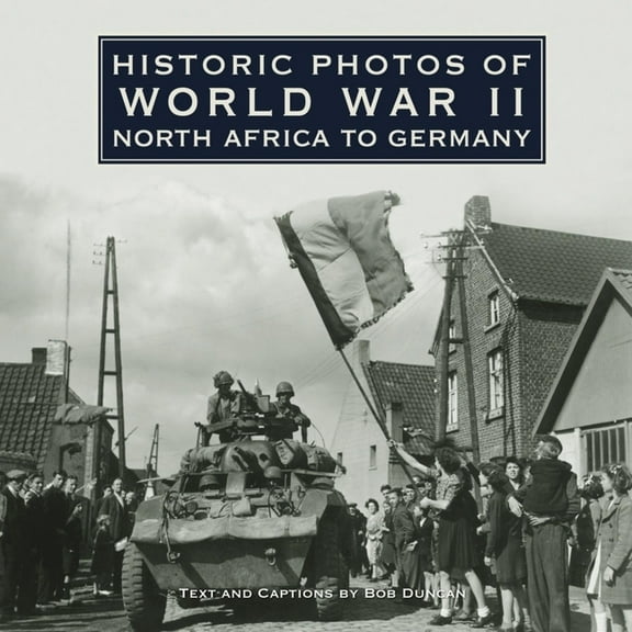 Historic Photos of World War II: North Africa to Germany  Hardcover  Bob Duncan