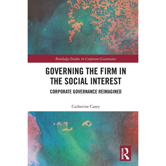 Routledge Studies in Corporate Governanc Governing the Firm in the Social Interest: Corporate Governance Reimagined, (Paperback)