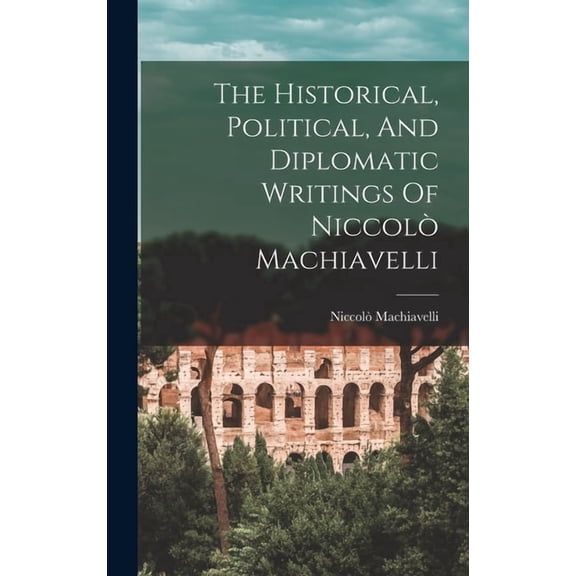 The Historical, Political, And Diplomatic Writings Of Niccolò Machiavelli (Hardcover)
