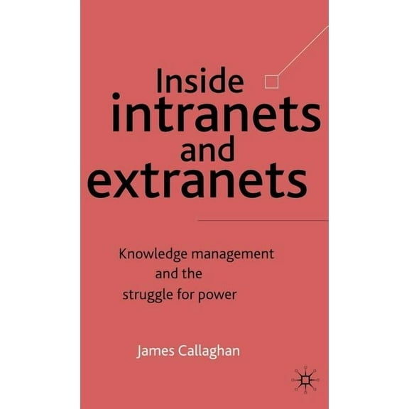 Inside Intranets and Extranets: Knowledge Management and the Struggle for Power, (Hardcover)