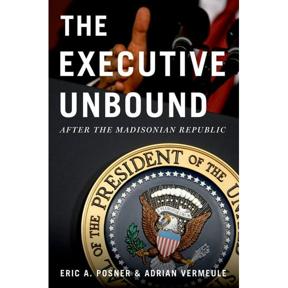 Executive Unbound: After the Madisonian Republic, (Paperback)