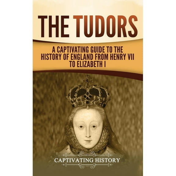 The Tudors: A Captivating Guide to the History of England from Henry VII to Elizabeth I, (Hardcover)