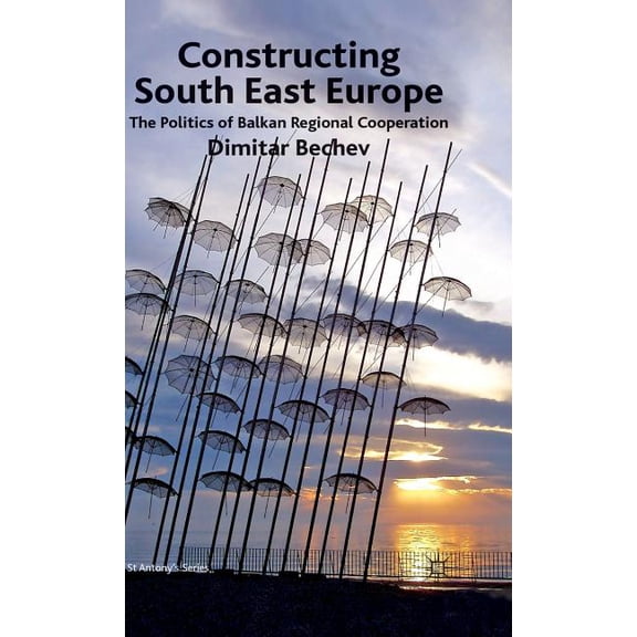 St Antony's Constructing South East Europe: The Politics of Balkan Regional Cooperation, (Hardcover)