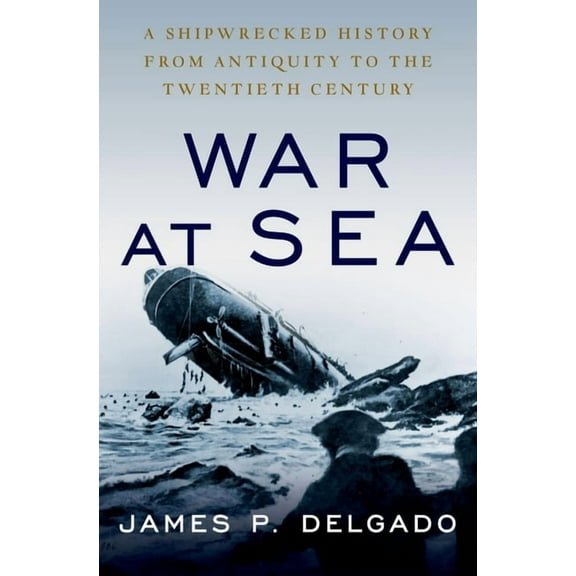 War at Sea: A Shipwrecked History from Antiquity to the Twentieth Century, (Paperback)