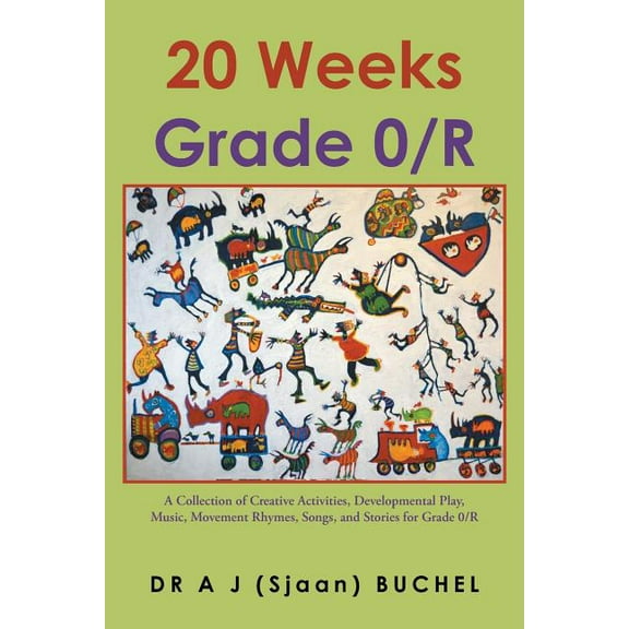 20 Weeks Grade 0/R : A Collection of Creative Activities, Developmental Play, Music, Movement Rhymes, Songs, and Stories for Grade 0/R