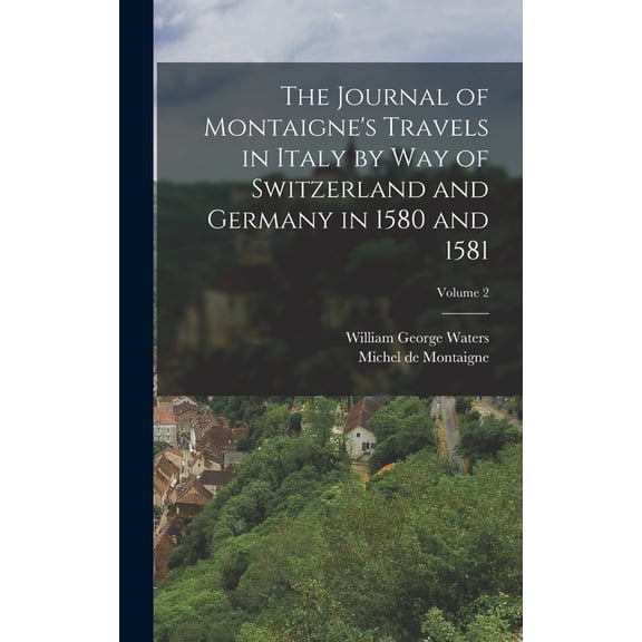 The Journal of Montaigne's Travels in Italy by Way of Switzerland and Germany in 1580 and 1581; Volume 2 (Hardcover)