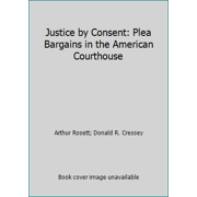 Justice by Consent: Plea Bargains in the American Courthouse [Paperback - Used]