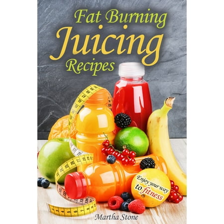 Fat Burning Juicing Recipes: Enjoy your way to fitness -