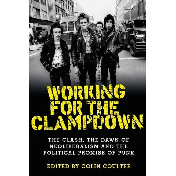 Working for the Clampdown: The Clash, the Dawn of Neoliberalism and the Political Promise of Punk (Paperback)