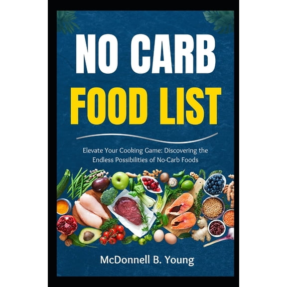 No Carb Food List: Elevate Your Cooking Game: Discovering the Endless Possibilities of No-Carb Foods, (Paperback)