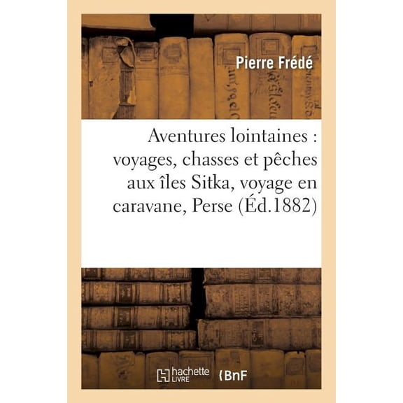 Litterature: Aventures Lointaines: Voyages, Chasses Et Pêches Aux Îles Sitka, Voyage En Caravane : À Travers La Perse, Un Jambon d'Hyène, Yegor Le Pisteur d'Ours (Paperback)