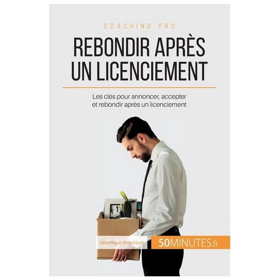 Rebondir après un licenciement: Les clés pour annoncer, accepter et rebondir après un licenciement, (Paperback)