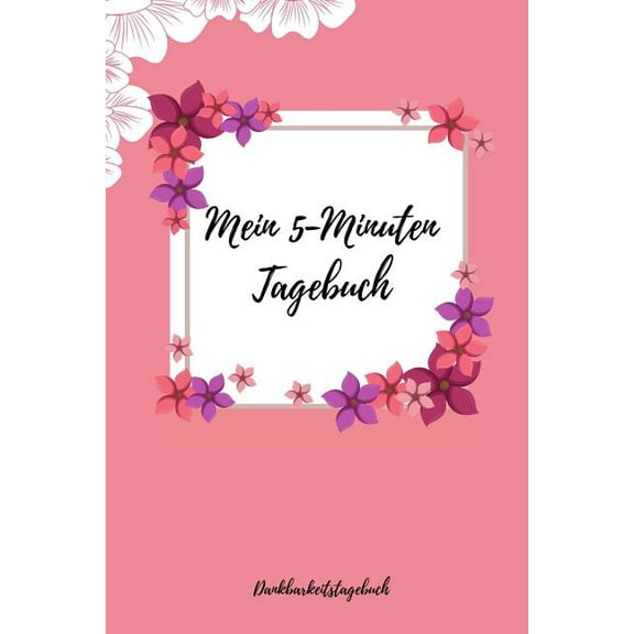 Mein 5-Minuten Tagebuch Dankbarkeitstagebuch: A5 Tagebuch mit motivierenden Zitaten für Dankbarkeit - 5- Minuten Tagebuch - Geschenk für Frauen Mama Oma Schwester Beste Freundin - Dankbarkeits Tagebuc