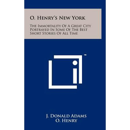 O. Henry's New York : The Immortality of a Great City Portrayed in Some of the Best Short Stories of All (Best Mystery Short Stories Of All Time)