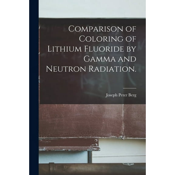 Comparison of Coloring of Lithium Fluoride by Gamma and Neutron Radiation., (Paperback)