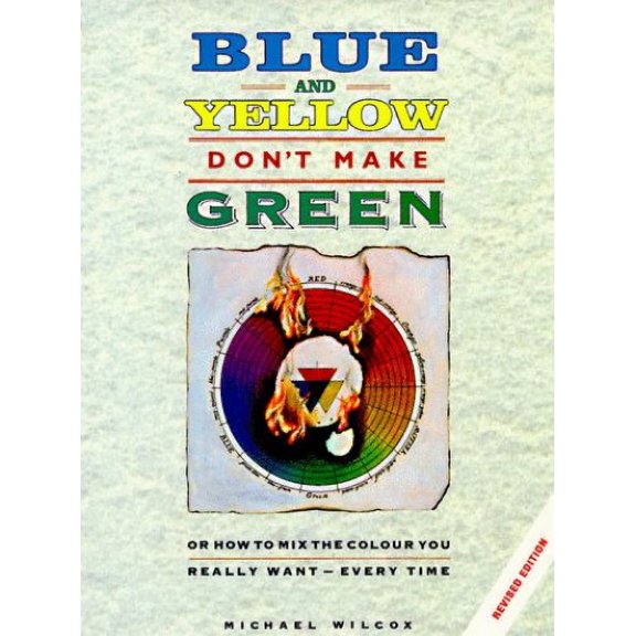 Pre-Owned Blue and Yellow Don't Make Green: Or How to Mix the Color You Want-Every Time (Hardcover) 0891346228 9780891346227