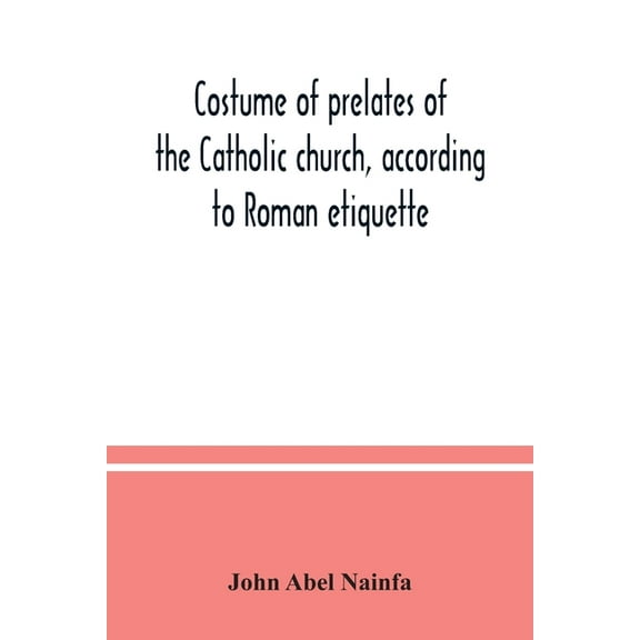 Costume of prelates of the Catholic church, according to Roman etiquette, (Paperback)