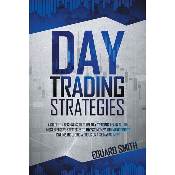 Trading: Day Trading Strategies: A Guide for Beginners to Start Day Trading. Learn All the Most Effective Strategies to Invest Money and Make Profit Online, Including a Focus on Risk Management (Paper