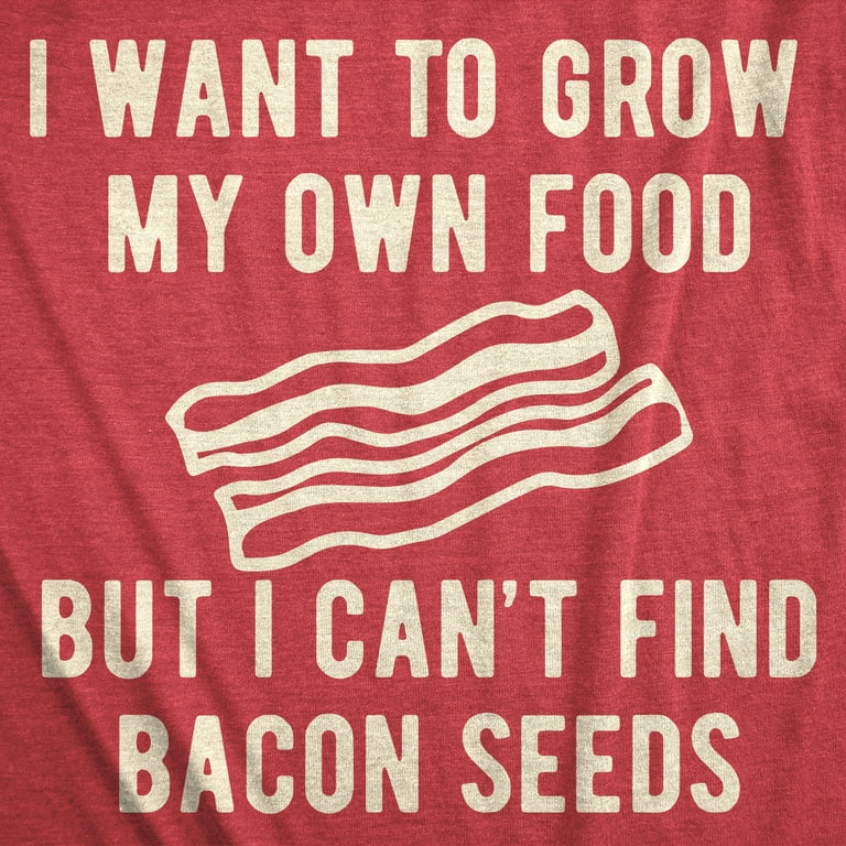 I Want To Grow My Own Food I Can't Find Bacon Seeds Shirt I Want To Grow My Own Food I Can't Find Bacon Seeds Shirt