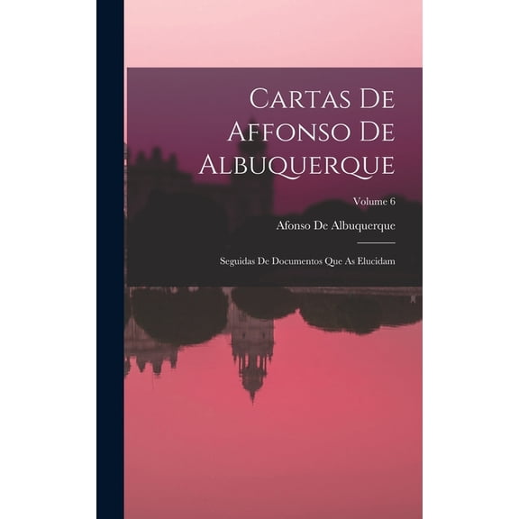 Cartas De Affonso De Albuquerque: Seguidas De Documentos Que As Elucidam; Volume 6 (Hardcover)