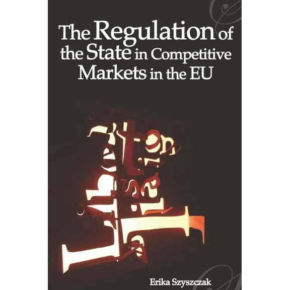 Modern Studies in European Law The Regulation of the State in Competitive Markets in the EU, Book 11, (Paperback)