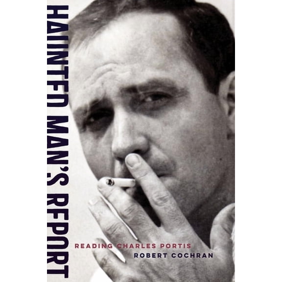 Haunted Man's Report: Reading Charles Portis, (Hardcover)