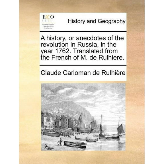 A History, or Anecdotes of the Revolution in Russia, in the Year 1762. Translated from the French of M. de Rulhiere. (Paperback)