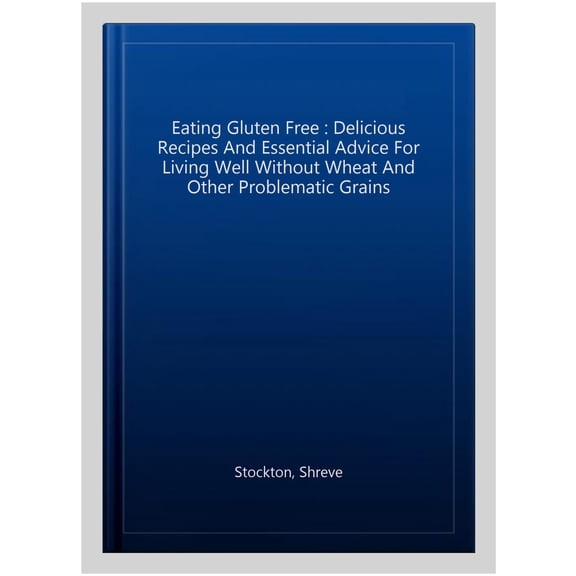 Pre-Owned Eating Gluten Free: Delicious Recipes and Essential Advice for Living Well Without Wheat and Other Problematic Grains (Paperback) 156924393X 9781569243930
