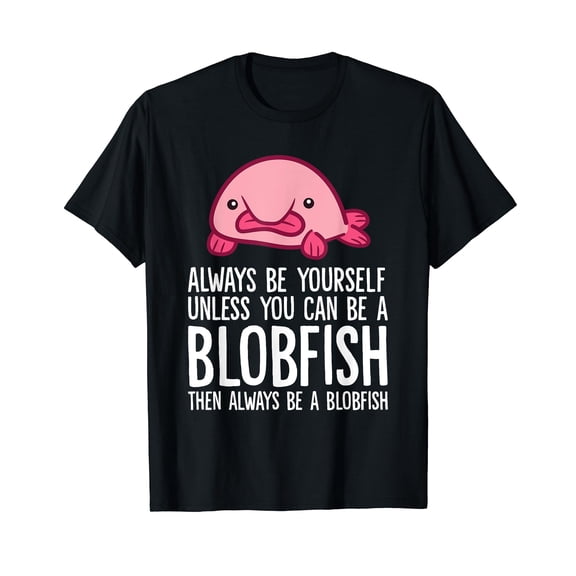 Always Be Yourself Unless You Can Be A Blobfish T-Shirt