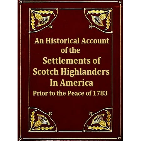 An Historical Account of the Settlements of Scotch Highlanders in America Prior to the Peace of 1783 together with Notices of Highland Regiments and Biographical Sketches -